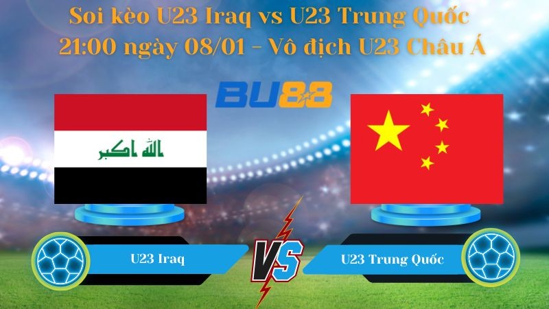 BU88 Nhận định bóng đá U23 Iraq vs U23 Trung Quốc 21:00 ngày 08/01 - Vô địch U23 Châu Á